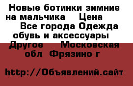 Новые ботинки зимние на мальчика  › Цена ­ 1 100 - Все города Одежда, обувь и аксессуары » Другое   . Московская обл.,Фрязино г.